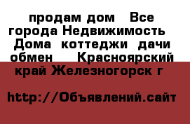 продам дом - Все города Недвижимость » Дома, коттеджи, дачи обмен   . Красноярский край,Железногорск г.